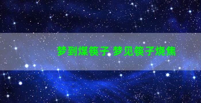 梦到煤筷子 梦见筷子烧焦